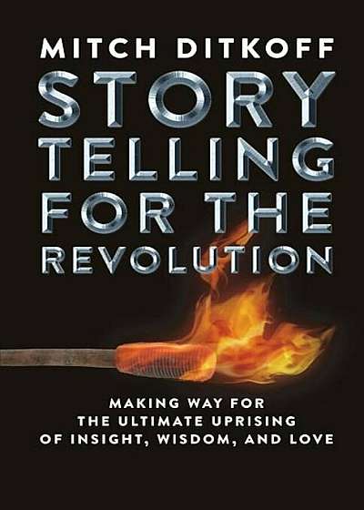 Storytelling for the Revolution: The Ultimate Uprising of Insight, Wisdom, and Love, Paperback