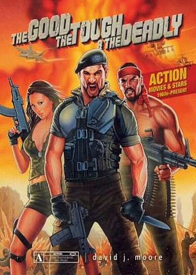 The Good, the Tough & the Deadly: Action Movies & Stars 1960s-Present, Hardcover