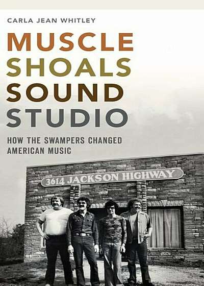 Muscle Shoals Sound Studio: How the Swampers Changed American Music, Hardcover