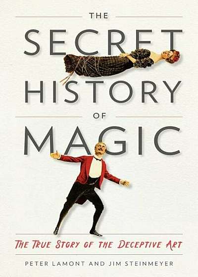 The Secret History of Magic: The True Story of the Deceptive Art, Hardcover