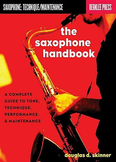The Saxophone Handbook: A Complete Guide to Tone, Technique, Performance, & Maintenance, Paperback