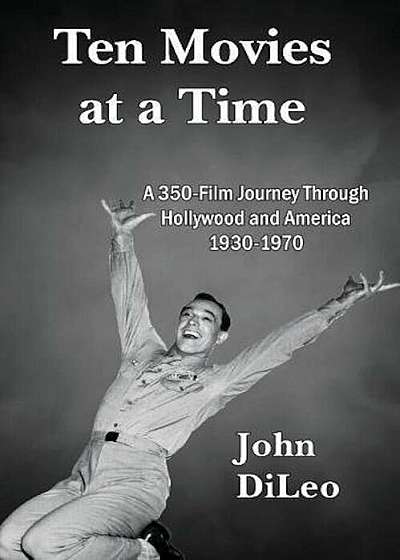 Ten Movies at a Time: A 350-Film Journey Through Hollywood and America 1930-1970, Paperback