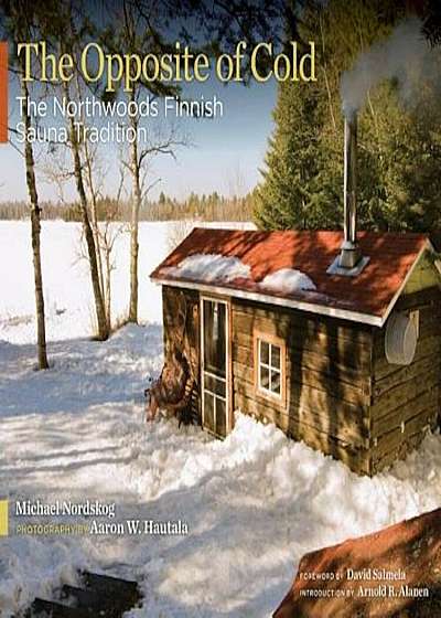 The Opposite of Cold: The Northwoods Finnish Sauna Tradition, Hardcover