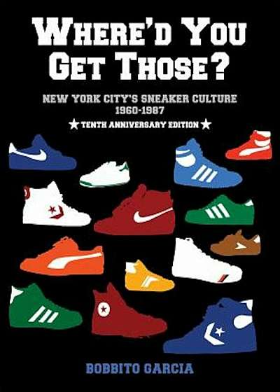 Where'd You Get Those': New York City's Sneaker Culture: 1960-1987, Hardcover