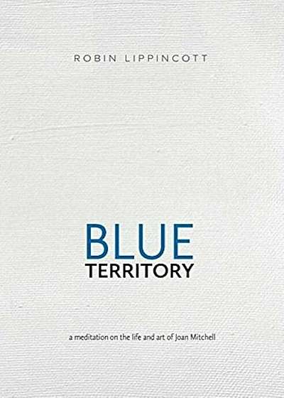 Blue Territory: A Meditation on the Life and Art of Joan Mitchell, Paperback