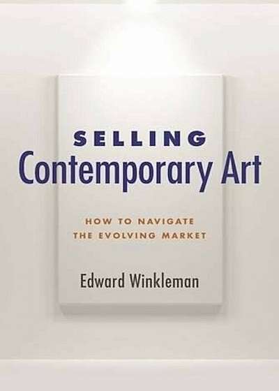 Selling Contemporary Art: How to Navigate the Evolving Market, Paperback