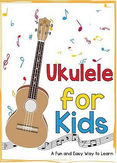 Ukulele for Kids: A Fun and Easy Way to Learn, Paperback