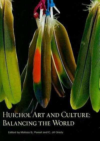 Huichol Art and Culture: Balancing the World: Featuring the Robert M. Zingg Collection of the Museum of Indian Arts and Culture, Paperback