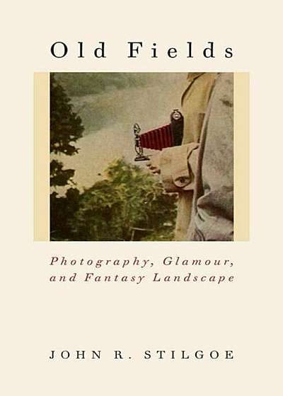 Old Fields: Photography, Glamour, and Fantasy Landscape, Hardcover