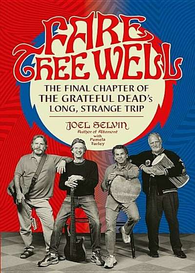 Fare Thee Well: The Final Chapter of the Grateful Dead's Long, Strange Trip, Hardcover