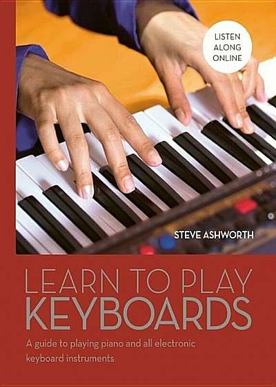 Learn to Play Keyboards: A Guide to Playing Piano and All Electronic Keyboard Instruments, Hardcover