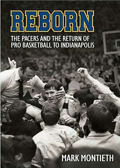 Reborn: The Pacers and the Return of Pro Basketball to Indianapolis, Hardcover