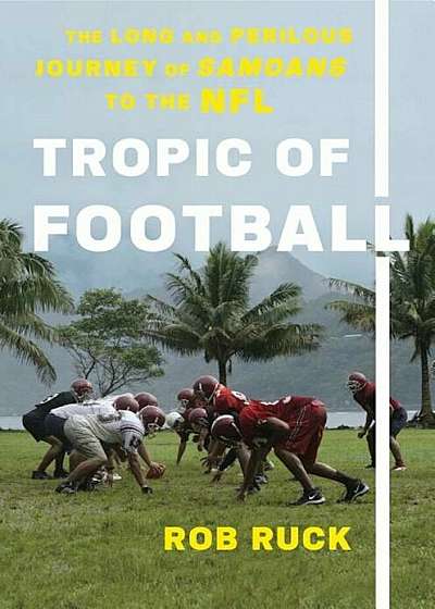 Tropic of Football: The Long and Perilous Journey of Samoans to the NFL, Hardcover