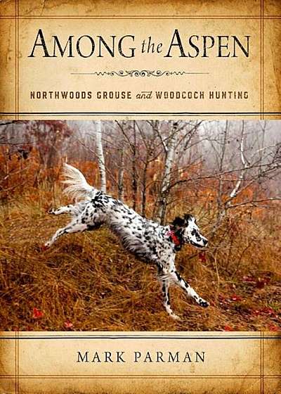 Among the Aspen: Northwoods Grouse and Woodcock Hunting, Hardcover