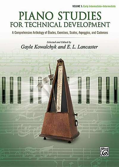 Piano Studies for Technical Development, Vol 1: A Comprehensive Anthology of Etudes, Exercises, Scales, Arpeggios, and Cadences