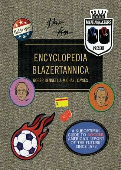 Men in Blazers Present Encyclopedia Blazertannica: A Suboptimal Guide to Soccer, America's ''sport of the Future'' Since 1972, Hardcover