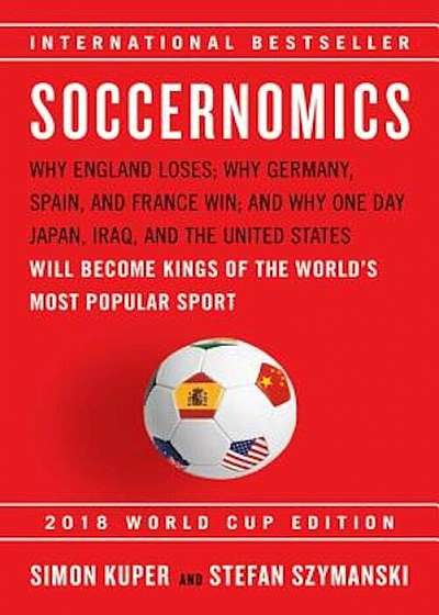 Soccernomics (2018 World Cup Edition): Why England Loses; Why Germany, Spain, and France Win; And Why One Day Japan, Iraq, and the United States Will, Paperback