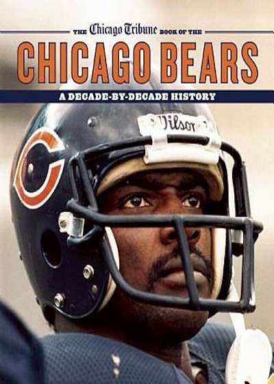 The Chicago Tribune Book of the Chicago Bears: A Decade-By-Decade History, Hardcover