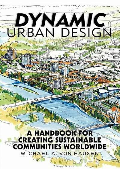 Dynamic Urban Design: A Handbook for Creating Sustainable Communities Worldwide, Paperback
