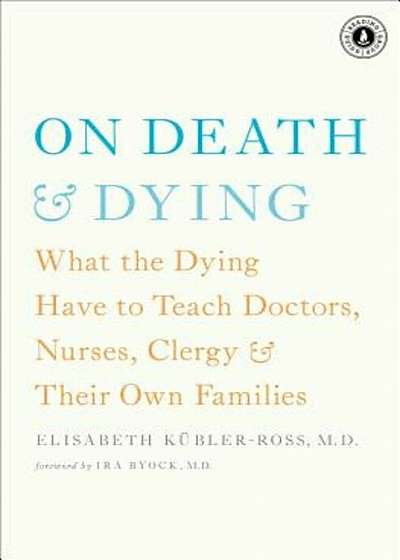 On Death & Dying: What the Dying Have to Teach Doctors, Nurses, Clergy & Their Own Families, Paperback