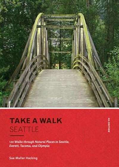 Take a Walk: Seattle, 4th Edition: 120 Walks Through Natural Places in Seattle, Everett, Tacoma, and Olympia, Paperback
