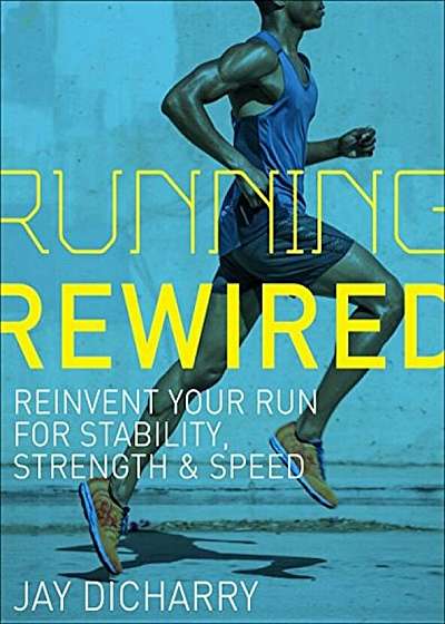 Running Rewired: Reinvent Your Run for Stability, Strength, and Speed, Paperback