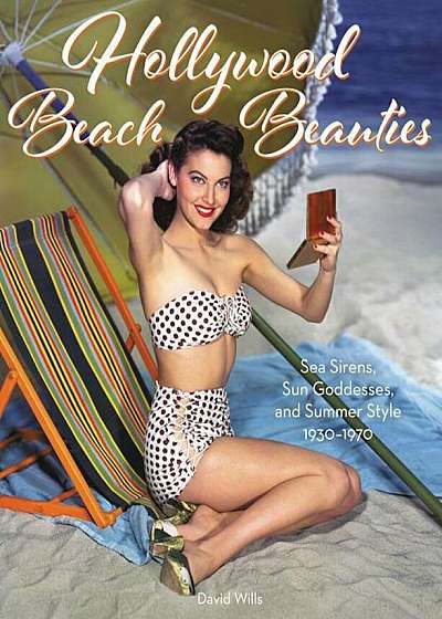 Hollywood Beach Beauties: Sea Sirens, Sun Goddesses, and Summer Style 1930-1970, Hardcover