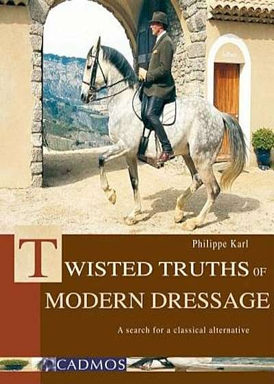 Twisted Truths of Modern Dressage: A Search for a Classical Alternative, Hardcover