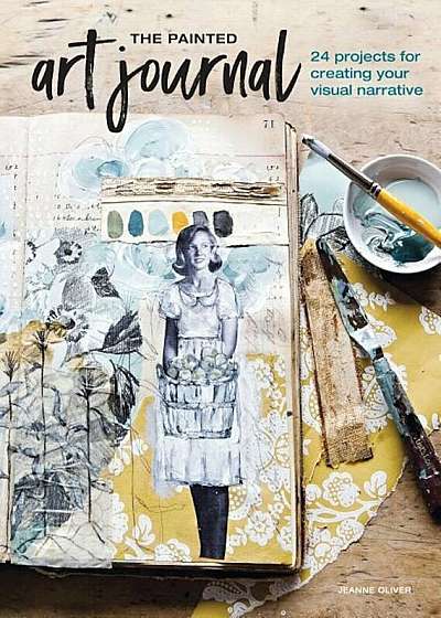The Painted Art Journal: 24 Projects for Creating Your Visual Narrative, Paperback