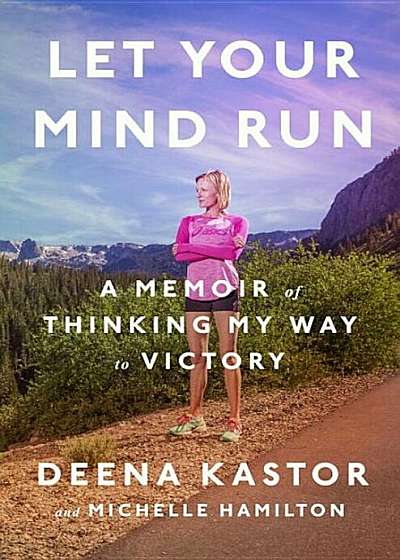 Let Your Mind Run: A Memoir of Thinking My Way to Victory, Hardcover