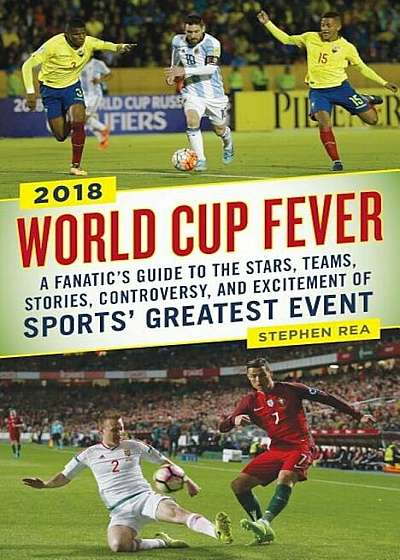 World Cup Fever: A Fanatic's Guide to the Stars, Teams, Stories, Controversy, and Excitement of Sports' Greatest Event, Paperback