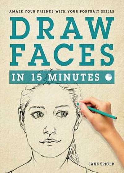 Draw Faces in 15 Minutes: How to Get Started in Portrait Drawing, Paperback