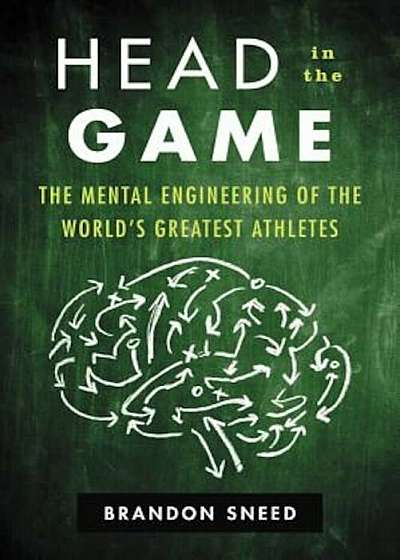 Head in the Game: The Mental Engineering of the World's Greatest Athletes, Hardcover