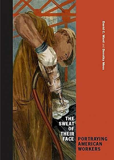 The Sweat of Their Face: Portraying American Workers, Hardcover