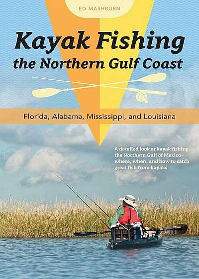 Kayak Fishing the Northern Gulf Coast: Florida, Alabama, Mississippi, and Louisiana, Paperback