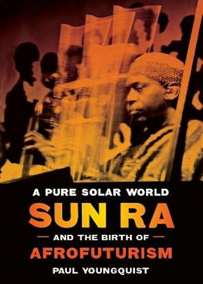 A Pure Solar World: Sun Ra and the Birth of Afrofuturism, Hardcover