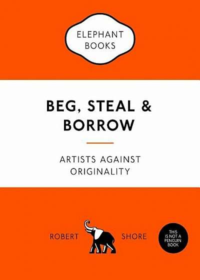 Beg, Steal & Borrow: Artists Against Originality, Paperback
