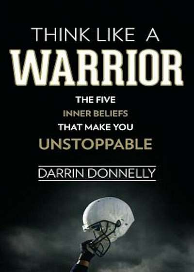 Think Like a Warrior: The Five Inner Beliefs That Make You Unstoppable, Paperback
