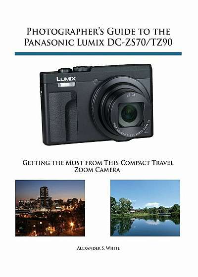 Photographer's Guide to the Panasonic Lumix DC-Zs70/Tz90: Getting the Most from This Compact Travel Zoom Camera, Paperback