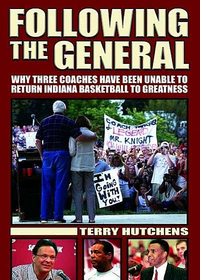 Following the General: Why Three Coaches Have Been Unable to Return Indiana Basketball to Greatness, Paperback
