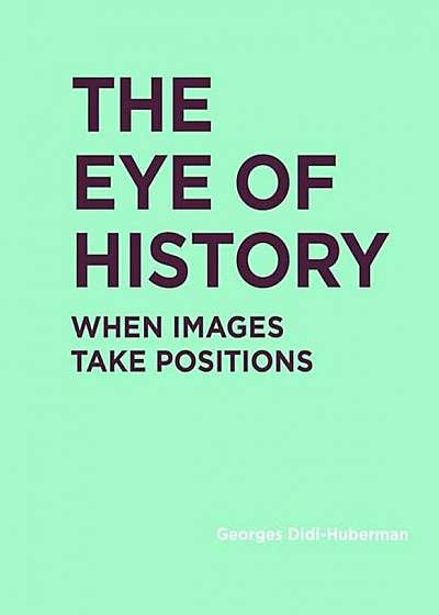 The Eye of History: When Images Take Positions, Hardcover