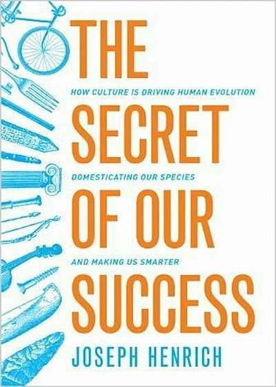 The Secret of Our Success: How Culture Is Driving Human Evolution, Domesticating Our Species, and Making Us Smarter, Paperback
