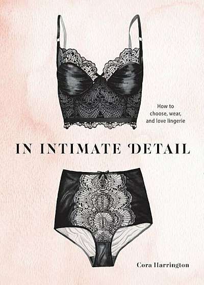 In Intimate Detail: How to Choose, Wear, and Love Lingerie, Hardcover