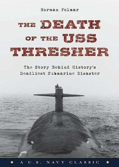 The Death of the USS Thresher: The Story Behind History's Deadliest Submarine Disaster, Paperback