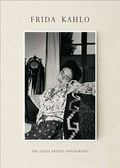 Frida Kahlo: The Gisele Freund Photographs, Hardcover