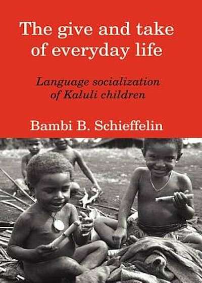 The Give and Take of Everyday Life: Language Socialization of Kaluli Children, Paperback