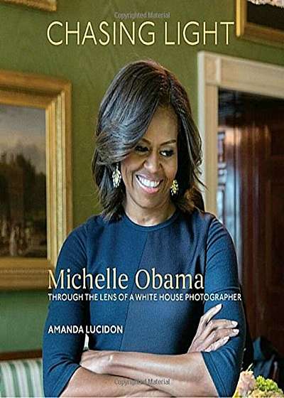 Chasing Light: Michelle Obama Through the Lens of a White House Photographer, Hardcover