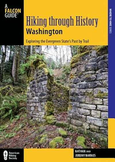 Hiking Through History Washington: Exploring the Evergreen State's Past by Trail, Paperback