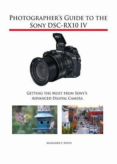 Photographer's Guide to the Sony Dsc-Rx10 IV: Getting the Most from Sony's Advanced Digital Camera, Paperback