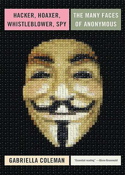 Hacker, Hoaxer, Whistleblower, Spy: the Story of Anonymous